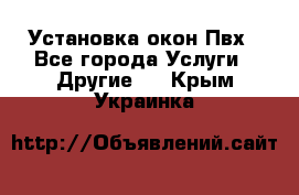 Установка окон Пвх - Все города Услуги » Другие   . Крым,Украинка